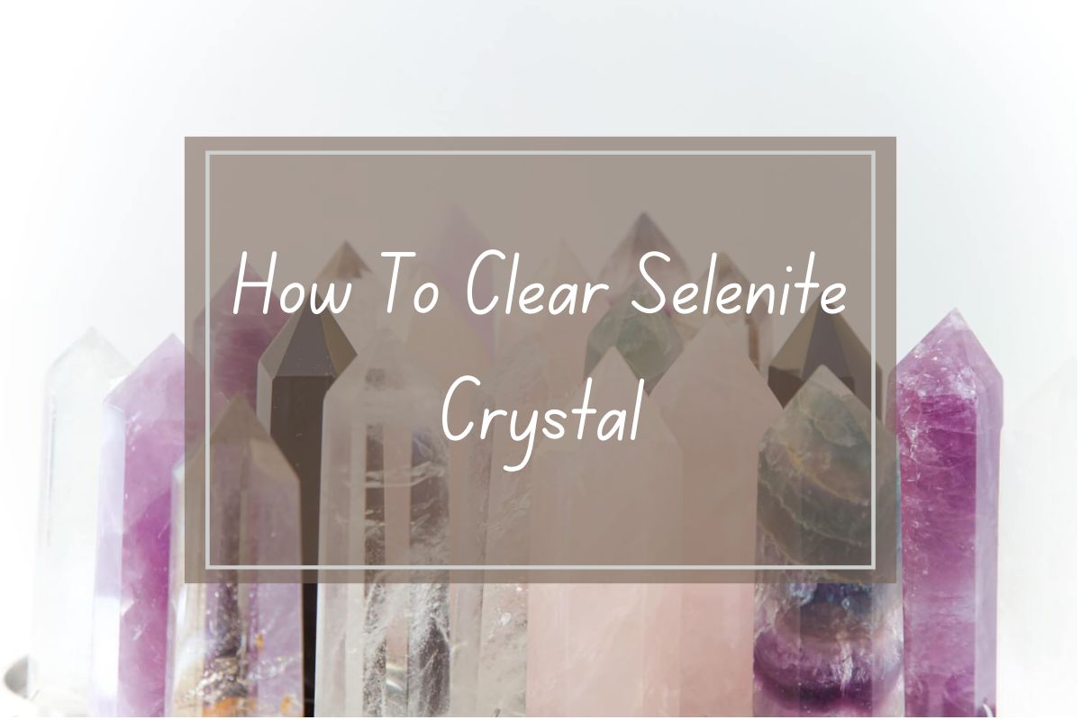 Selenite crystal, how to clear.  Various crystals.